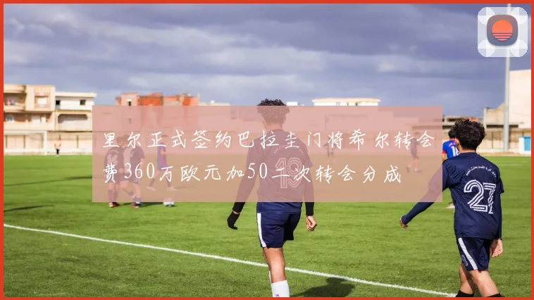 里尔正式签约巴拉圭门将希尔转会费360万欧元加50二次转会分成